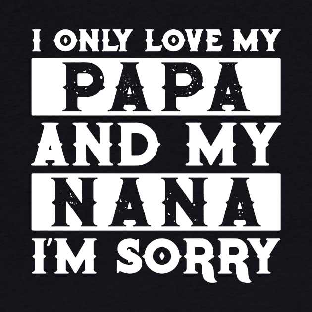 I Only Love My Papa And Nana I'm Sorry by TeeLand